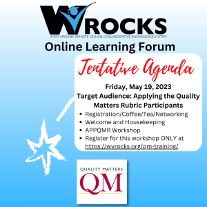Tentative Agenda Friday, May 19, 2023 Target Audience: Applying the Quality Matters Rubric Participants Registration/Coffee/Tea/Networking Welcome and Housekeeping APPQMR Workshop Register for this workshop ONLY at https://wvrocks.org/qm-training/